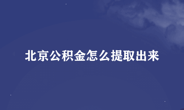 北京公积金怎么提取出来