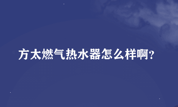 方太燃气热水器怎么样啊？