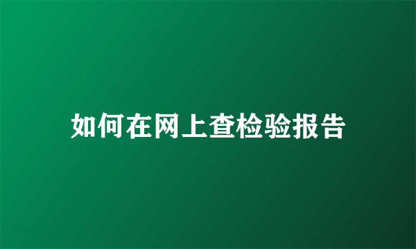 如何在网上查检验报告