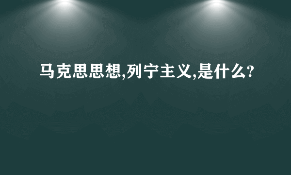 马克思思想,列宁主义,是什么?