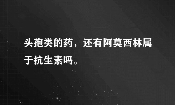 头孢类的药，还有阿莫西林属于抗生素吗。