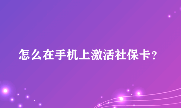 怎么在手机上激活社保卡？