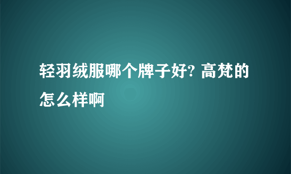 轻羽绒服哪个牌子好? 高梵的怎么样啊