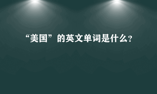 “美国”的英文单词是什么？