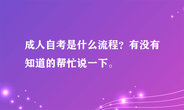 成人自考是什么流程？有没有知道的帮忙说一下。