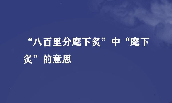 “八百里分麾下炙”中“麾下炙”的意思