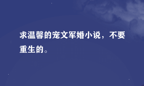 求温馨的宠文军婚小说，不要重生的。