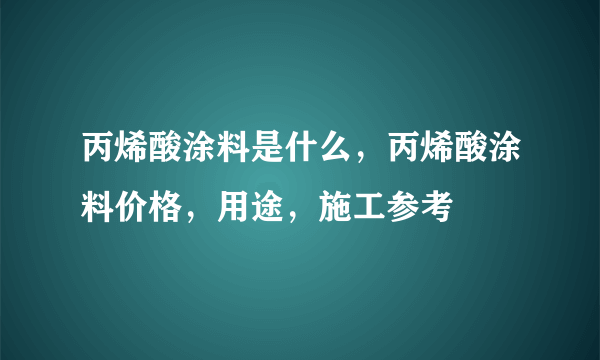 丙烯酸涂料是什么，丙烯酸涂料价格，用途，施工参考