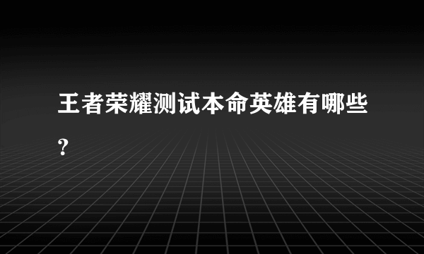 王者荣耀测试本命英雄有哪些？