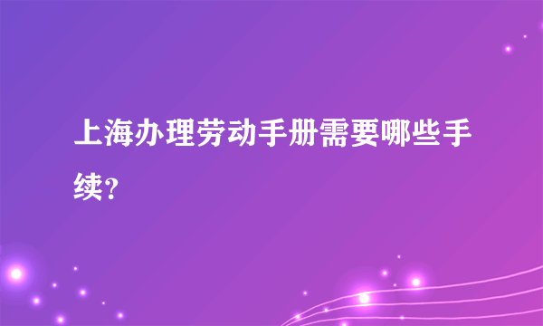 上海办理劳动手册需要哪些手续？