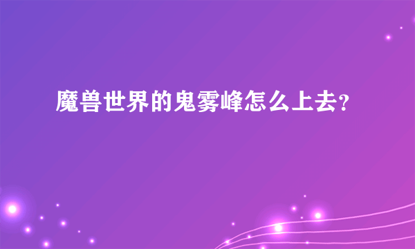 魔兽世界的鬼雾峰怎么上去？