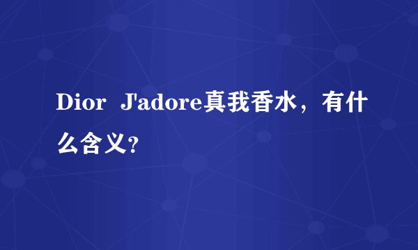 Dior  J'adore真我香水，有什么含义？