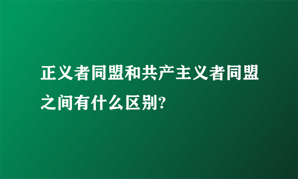 正义者同盟和共产主义者同盟之间有什么区别?