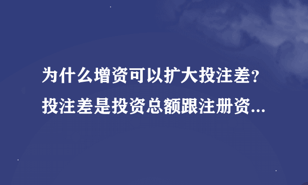 为什么增资可以扩大投注差？投注差是投资总额跟注册资本的差额，增资的话两者怎么变化？