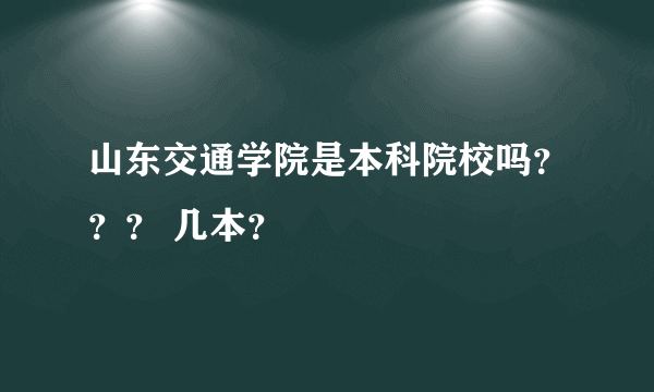 山东交通学院是本科院校吗？？？ 几本？