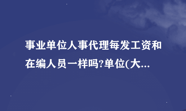 事业单位人事代理每发工资和在编人员一样吗?单位(大学)说待遇一样的，