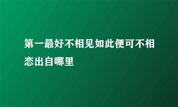 第一最好不相见如此便可不相恋出自哪里