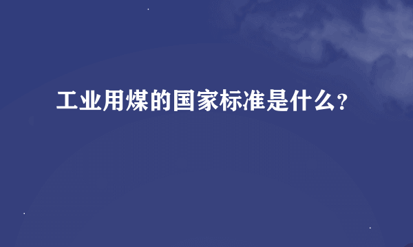 工业用煤的国家标准是什么？