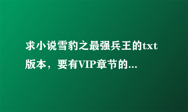 求小说雪豹之最强兵王的txt版本，要有VIP章节的，最好全一点。