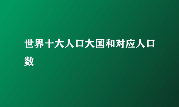 世界十大人口大国和对应人口数