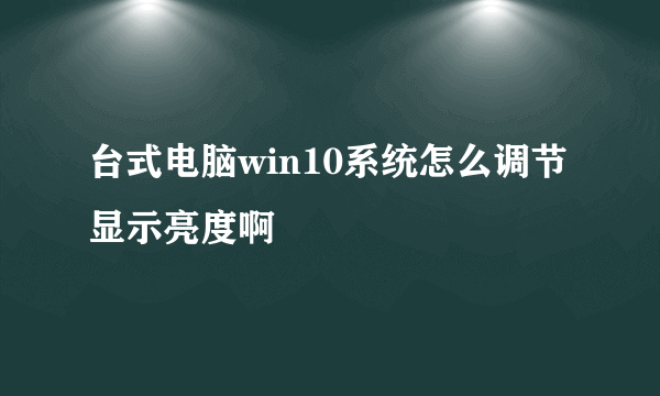 台式电脑win10系统怎么调节显示亮度啊