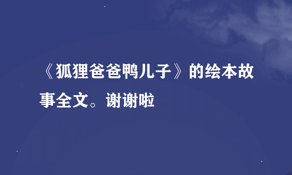 《狐狸爸爸鸭儿子》的绘本故事全文。谢谢啦