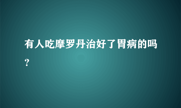 有人吃摩罗丹治好了胃病的吗？