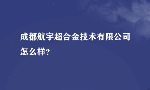 成都航宇超合金技术有限公司怎么样？