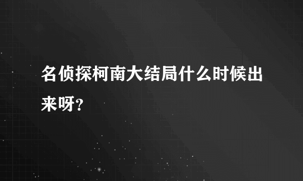 名侦探柯南大结局什么时候出来呀？