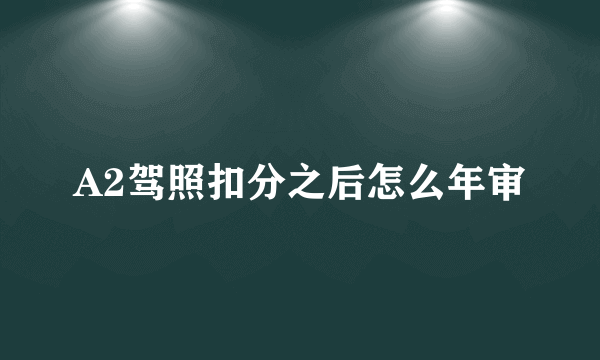 A2驾照扣分之后怎么年审