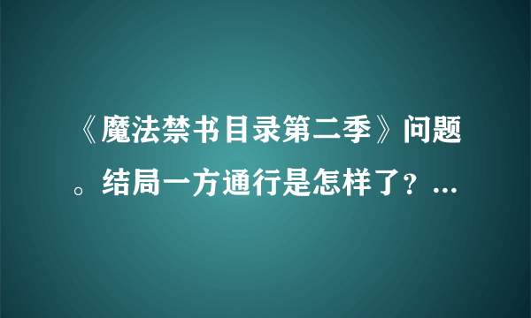 《魔法禁书目录第二季》问题。结局一方通行是怎样了？他最后和那三个人什么关系？去干嘛？