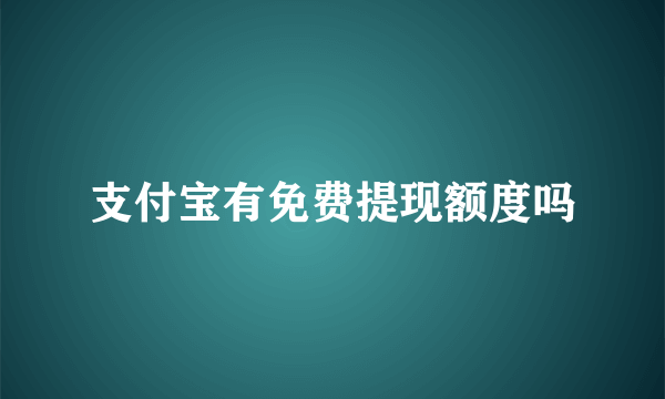 支付宝有免费提现额度吗