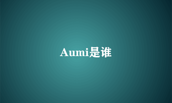 Aumi是谁