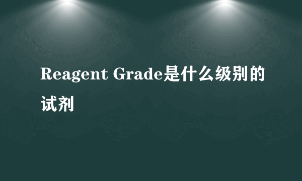 Reagent Grade是什么级别的试剂