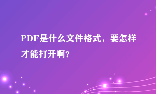 PDF是什么文件格式，要怎样才能打开啊？