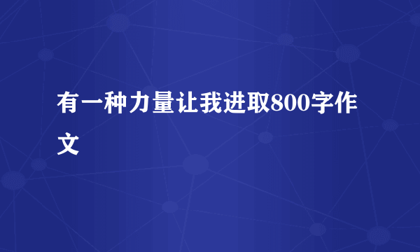 有一种力量让我进取800字作文