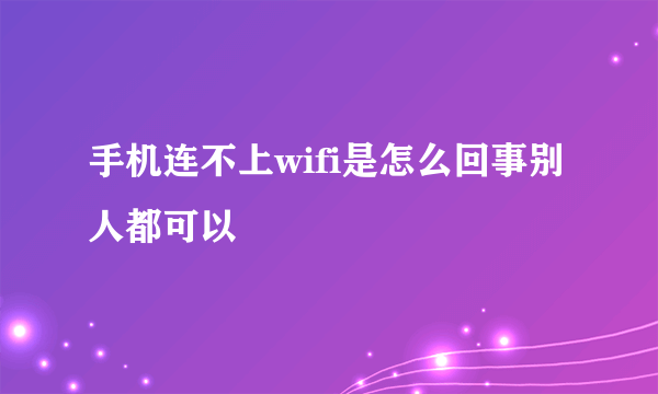 手机连不上wifi是怎么回事别人都可以