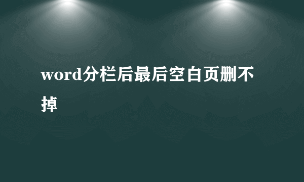 word分栏后最后空白页删不掉