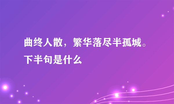 曲终人散，繁华落尽半孤城。下半句是什么