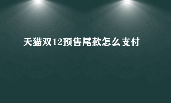 天猫双12预售尾款怎么支付