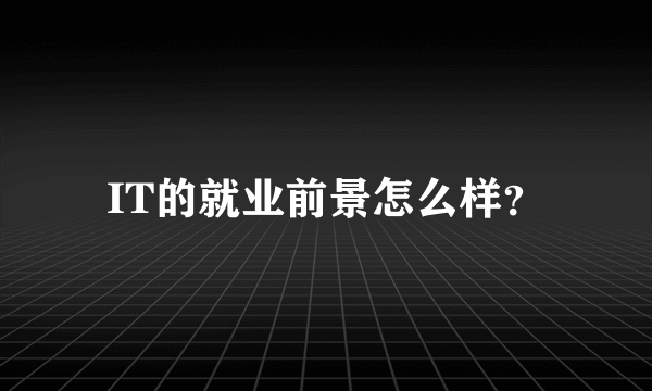 IT的就业前景怎么样？