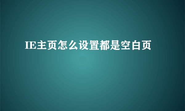 IE主页怎么设置都是空白页