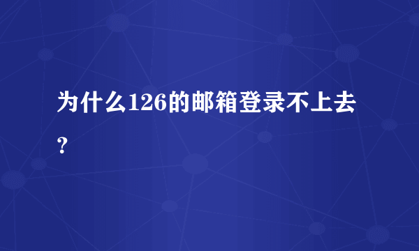 为什么126的邮箱登录不上去？