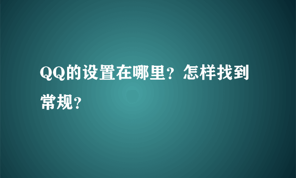 QQ的设置在哪里？怎样找到常规？