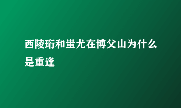 西陵珩和蚩尤在博父山为什么是重逢