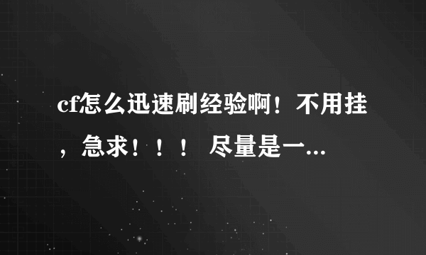 cf怎么迅速刷经验啊！不用挂，急求！！！ 尽量是一个人就能刷的