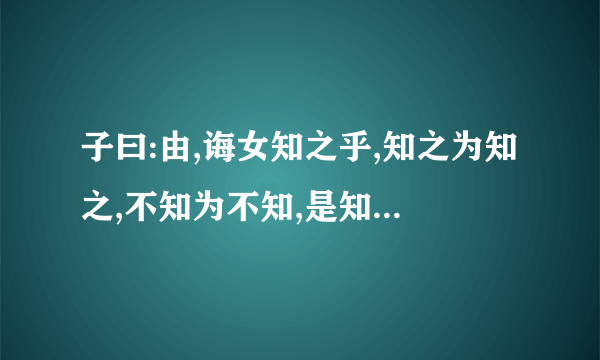 子曰:由,诲女知之乎,知之为知之,不知为不知,是知也.的意思