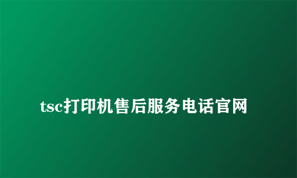 
tsc打印机售后服务电话官网

