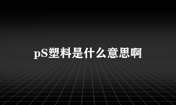 pS塑料是什么意思啊