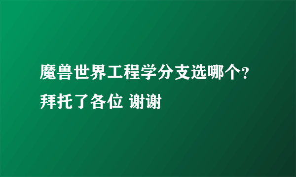 魔兽世界工程学分支选哪个？拜托了各位 谢谢